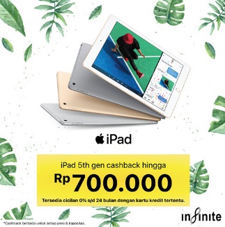  Cashback Up to Rp 700.000 iPad 5th Gen  at Infinite April 2018